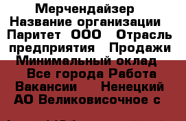 Мерчендайзер › Название организации ­ Паритет, ООО › Отрасль предприятия ­ Продажи › Минимальный оклад ­ 1 - Все города Работа » Вакансии   . Ненецкий АО,Великовисочное с.